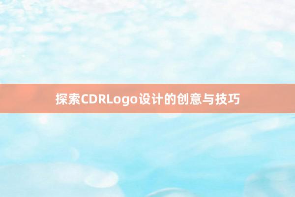 探索CDRLogo设计的创意与技巧