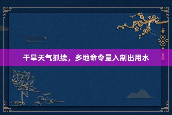 干旱天气抓续，多地命令量入制出用水